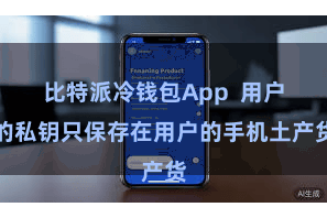 比特派冷钱包App 用户的私钥只保存在用户的手机土产货