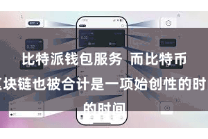 比特派钱包服务 而比特币区块链也被合计是一项始创性的时间
