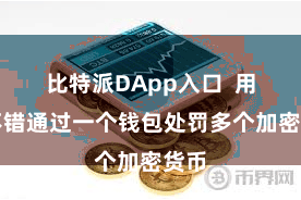 比特派DApp入口  用户不错通过一个钱包处罚多个加密货币
