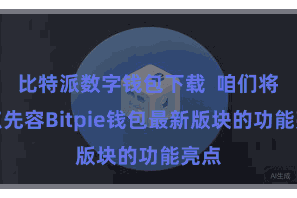 比特派数字钱包下载  咱们将要点先容Bitpie钱包最新版块的功能亮点