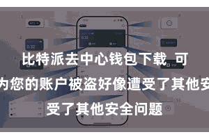 比特派去中心钱包下载  可能是因为您的账户被盗好像遭受了其他安全问题