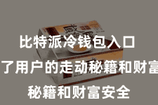 比特派冷钱包入口  保险了用户的走动秘籍和财富安全