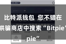 比特派钱包  您不错在哄骗商店中搜索“Bitpie”