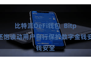 比特派DeFi钱包  Bitpie还饱读动用户自行保护数字金钱安全