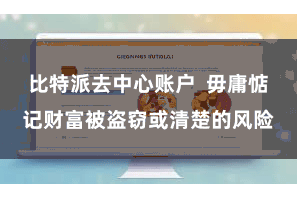 比特派去中心账户  毋庸惦记财富被盗窃或清楚的风险