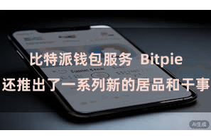 比特派钱包服务  Bitpie还推出了一系列新的居品和干事