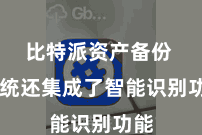 比特派资产备份  系统还集成了智能识别功能