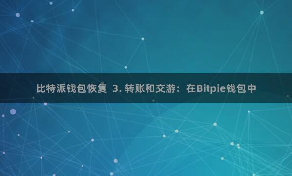 比特派钱包恢复  3. 转账和交游：在Bitpie钱包中