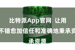 比特派App官网  让用户不错愈加信任和准确地秉承资源