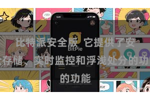 比特派安全版  它提供了安全存储、实时监控和浮浅处分的功能