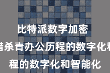 比特派数字加密  企业不错杀青办公历程的数字化和智能化