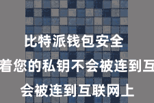 比特派钱包安全  这意味着您的私钥不会被连到互联网上