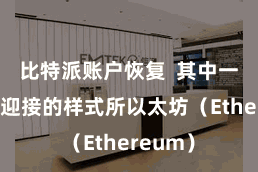 比特派账户恢复  其中一个很受迎接的样式所以太坊（Ethereum）