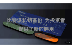 比特派私钥备份  为投资者提供了新的聘用