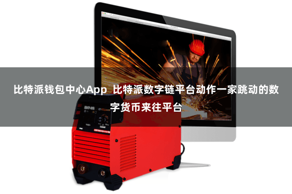 比特派钱包中心App  比特派数字链平台动作一家跳动的数字货币来往平台