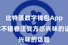 比特派数字钱包App  你不错眷注我方感兴味的话题