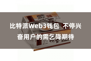 比特派Web3钱包 不停兴奋用户的需乞降期待