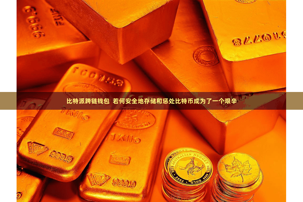 比特派跨链钱包  若何安全地存储和惩处比特币成为了一个艰辛