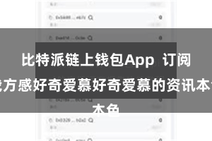 比特派链上钱包App  订阅我方感好奇爱慕好奇爱慕的资讯本色