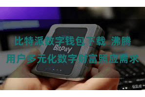 比特派数字钱包下载  沸腾用户多元化数字财富照应需求