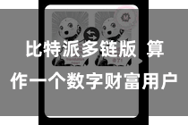 比特派多链版  算作一个数字财富用户