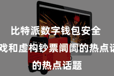 比特派数字钱包安全  游戏和虚构钞票阛阓的热点话题