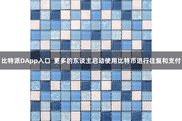 比特派DApp入口 更多的东谈主启动使用比特币进行往复和支付