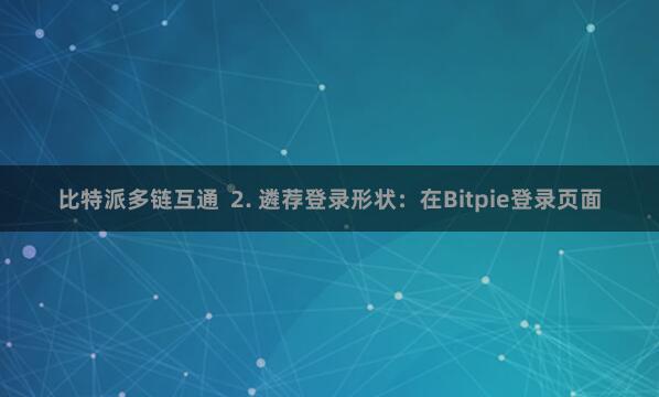 比特派多链互通 2. 遴荐登录形状:在Bitpie登录页面