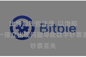 比特派钱包注册 以谢却单一建立出现问题导致数字钞票丢失
