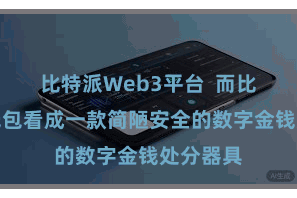 比特派Web3平台 而比特派热钱包看成一款简陋安全的数字金钱处分器具