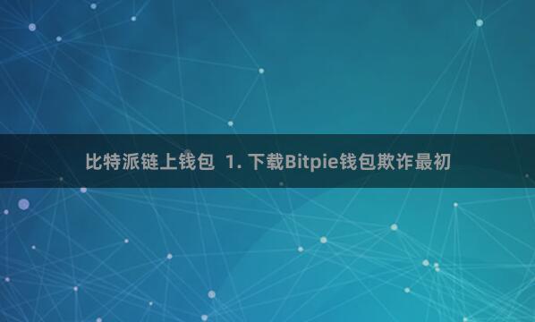 比特派链上钱包 1. 下载Bitpie钱包欺诈最初