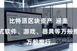 比特派区块资产  涵盖各式软件、游戏、器具等万般推行