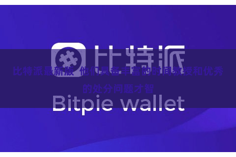 比特派最新版  他们具备丰富的时间教授和优秀的处分问题才智