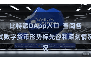 比特派DApp入口  查阅各式数字货币形势标先容和深刻情况