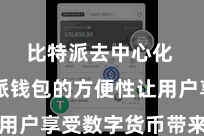 比特派去中心化  比特派钱包的方便性让用户享受数字货币带来的便利
