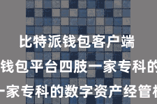 比特派钱包客户端  比特派钱包平台四肢一家专科的数字资产经管机构