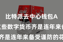 比特派去中心钱包App  这些数字货币齐是连年来备受谨防的花式