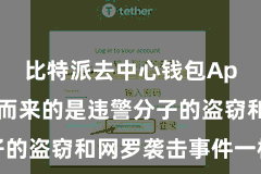 比特派去中心钱包App  随之而来的是违警分子的盗窃和网罗袭击事件一样发生