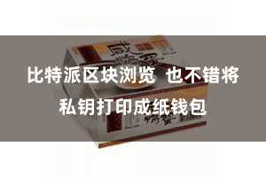 比特派区块浏览  也不错将私钥打印成纸钱包